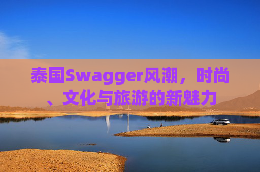 泰国Swagger风潮，时尚、文化与旅游的新魅力